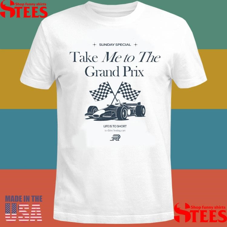 Sunday Special Take Me To The Grand Prix Life Is To Short To Drive Boring Cars Shirts