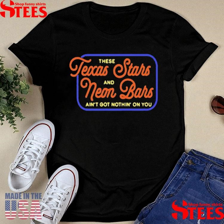 Texas Stars And Neon Bars There And Ain’t Got Nothin On You Tour Shirts