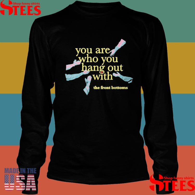 The Front Bottoms Tfb Merch You Are Who You Hang Out With Shirts