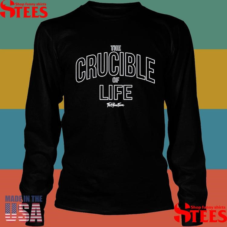 The Home Team The Crucible Of Life Shirts