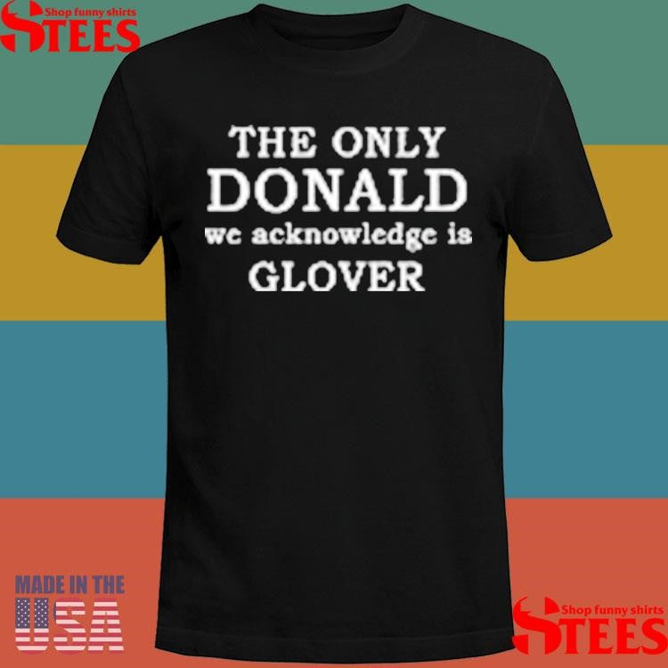 The Only Donald We Acknowledge Glover Shirts