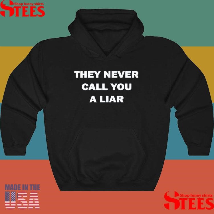 They Never Call You A Liar Shirts