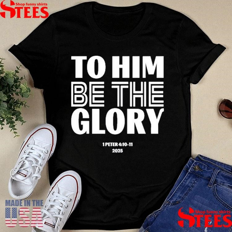 To Him Be The Glory 1 Peter 4.10-11 2025 Shirts