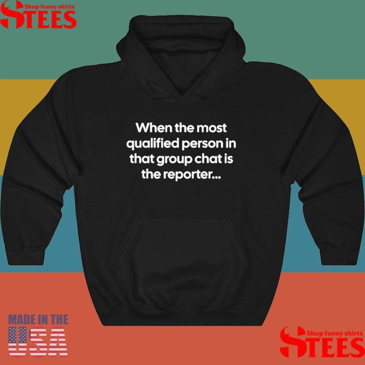 When The Most Qualified Person In That Group Chat Is The Reporter Shirts