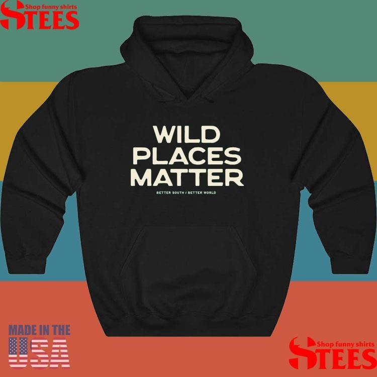 Wild Places Matter Better South Better World Shirts