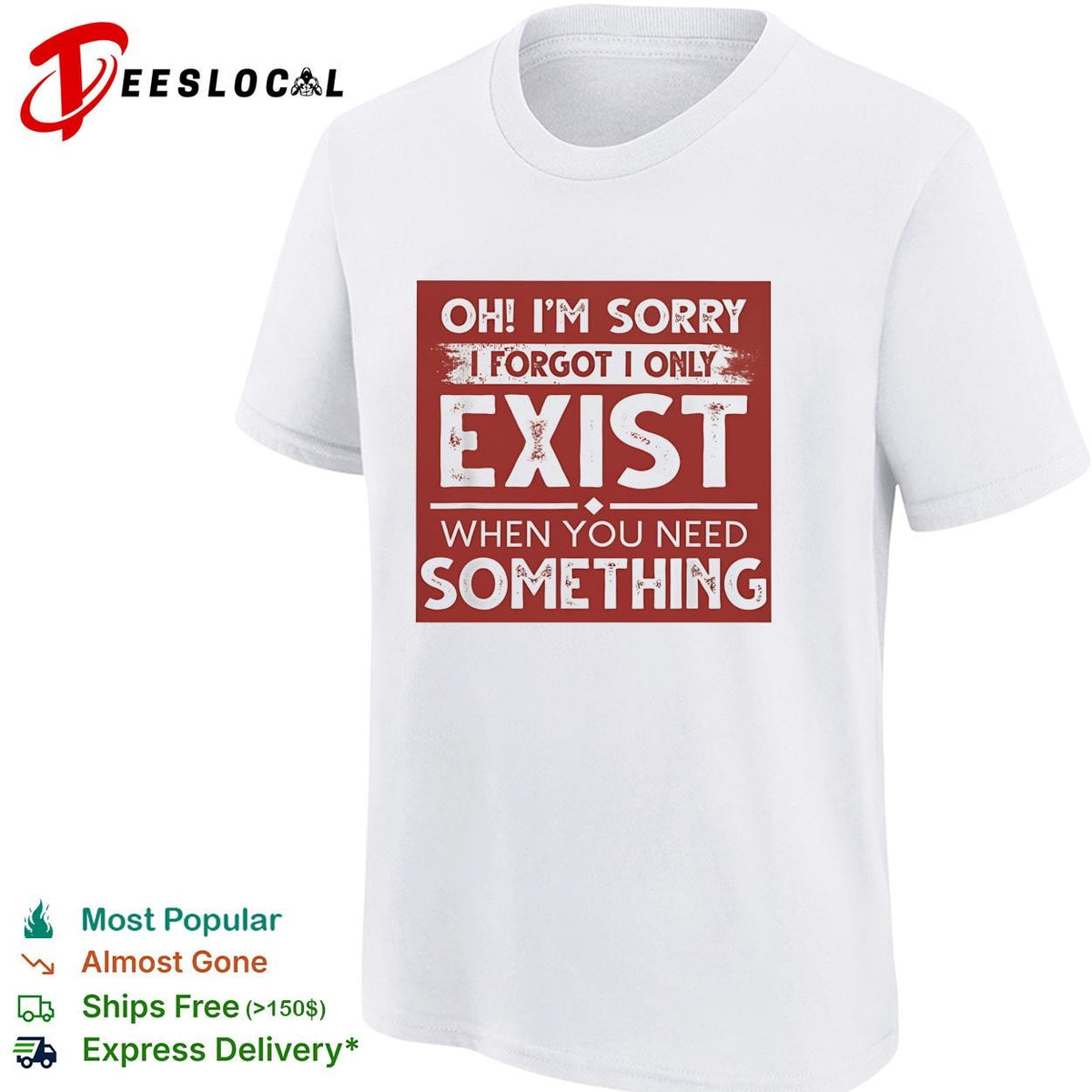 Oh I’m sorry I forgot I only exist when you need something bold text shirt