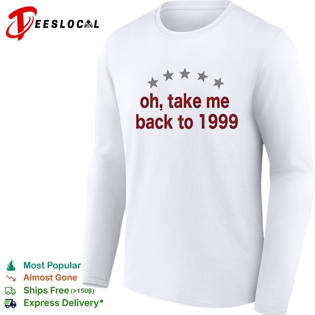 Oh take me back to 1999 shirt