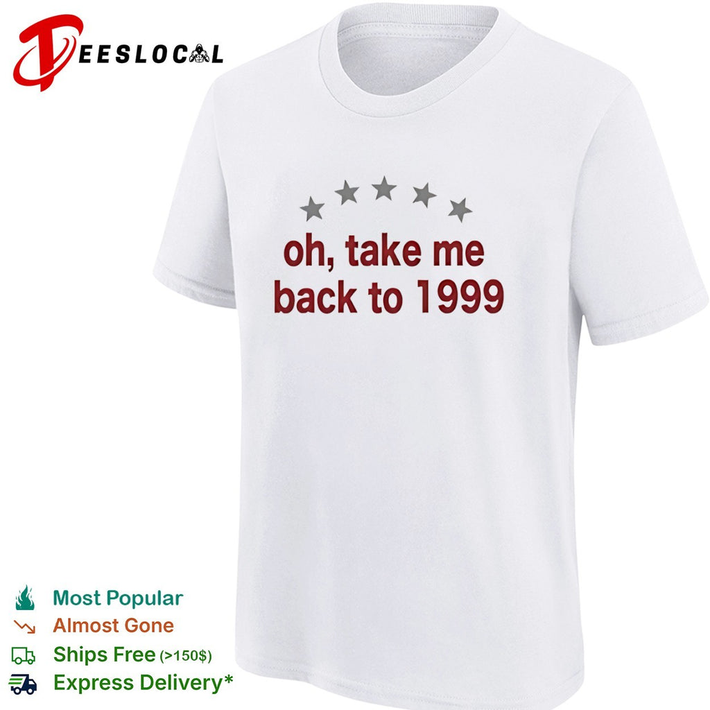 Oh take me back to 1999 shirt