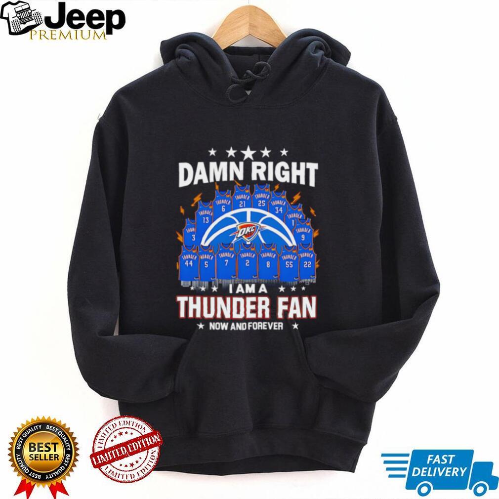 Oklahoma City Thunder damn right I am a thunder fan now and forever shirt