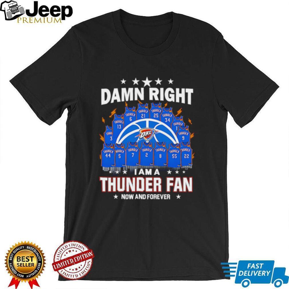 Oklahoma City Thunder damn right I am a thunder fan now and forever shirt