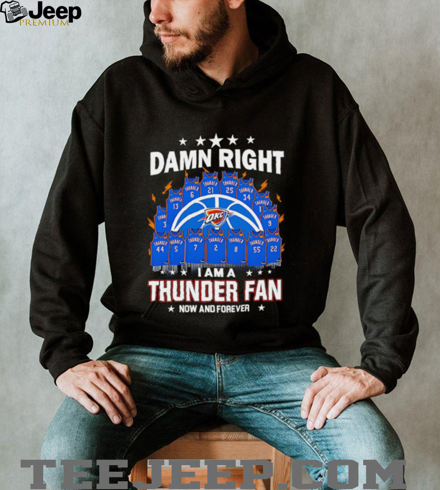Oklahoma City Thunder damn right I am a thunder fan now and forever shirt