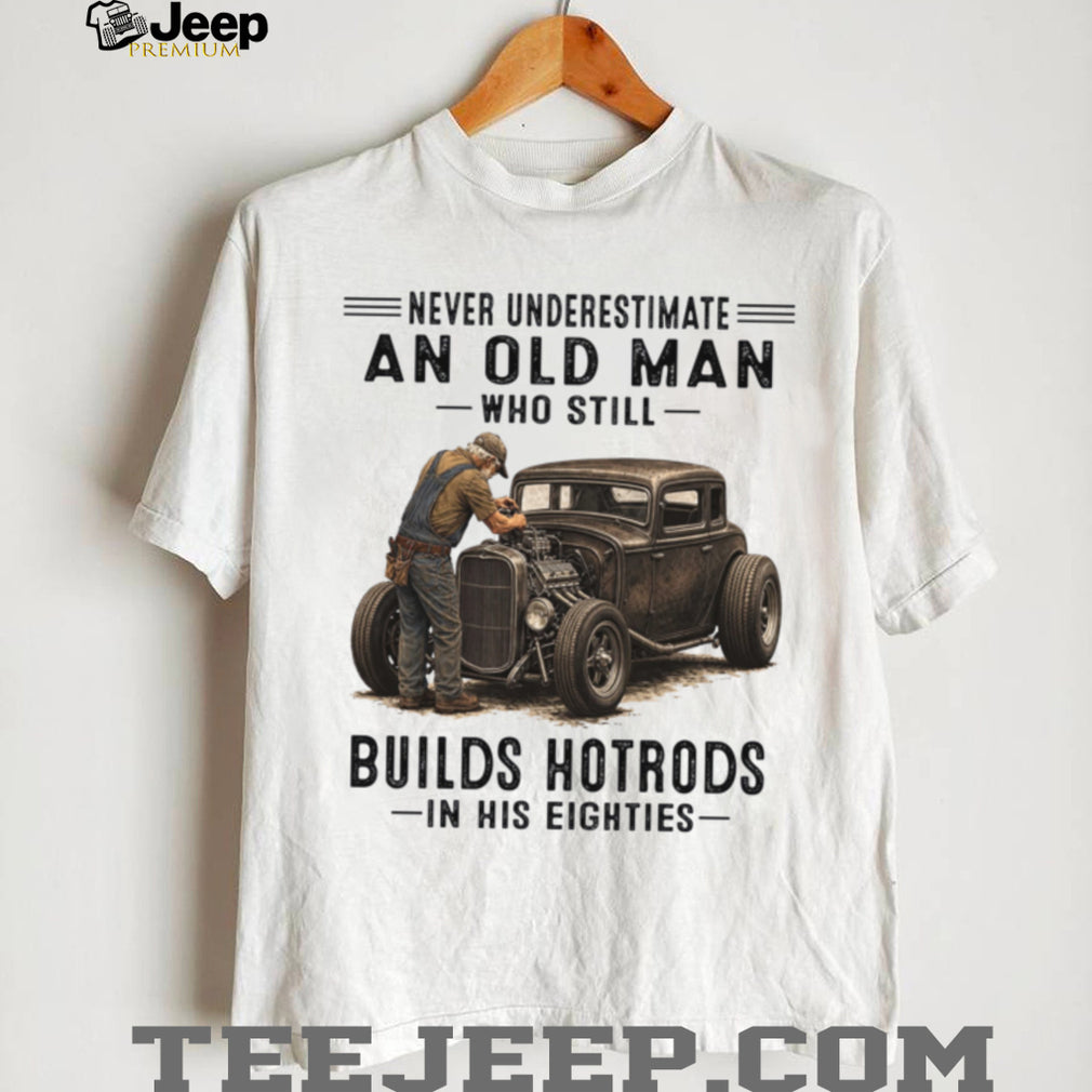 Old Man Hotrod Builder Never Underestimate Classic Car Shirt