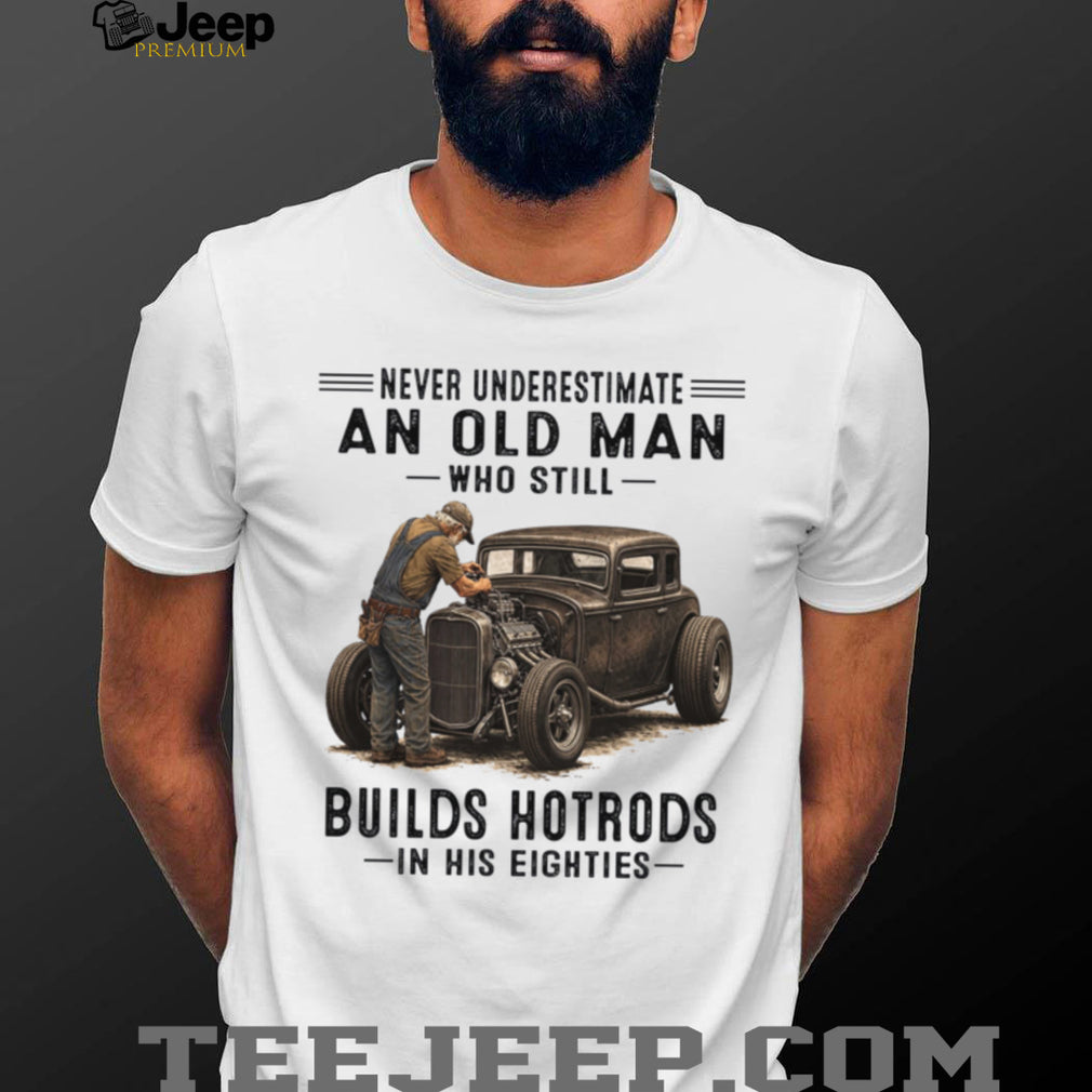 Old Man Hotrod Builder Never Underestimate Classic Car Shirt