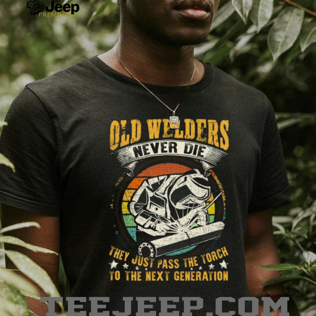 Old Welders Never Die Pass The Torch Next Generation Welder T Shirt