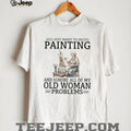 Old Woman Problems Painting T Shirt Funny Artist Hobby Gift