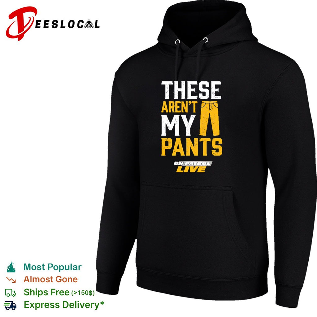 On Patrol Live These arent my pants shirt