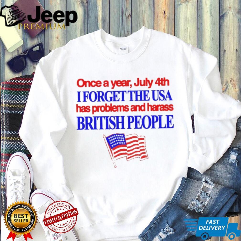 Once a Year July 4th I Forget USA Problems and Harass British People shirt