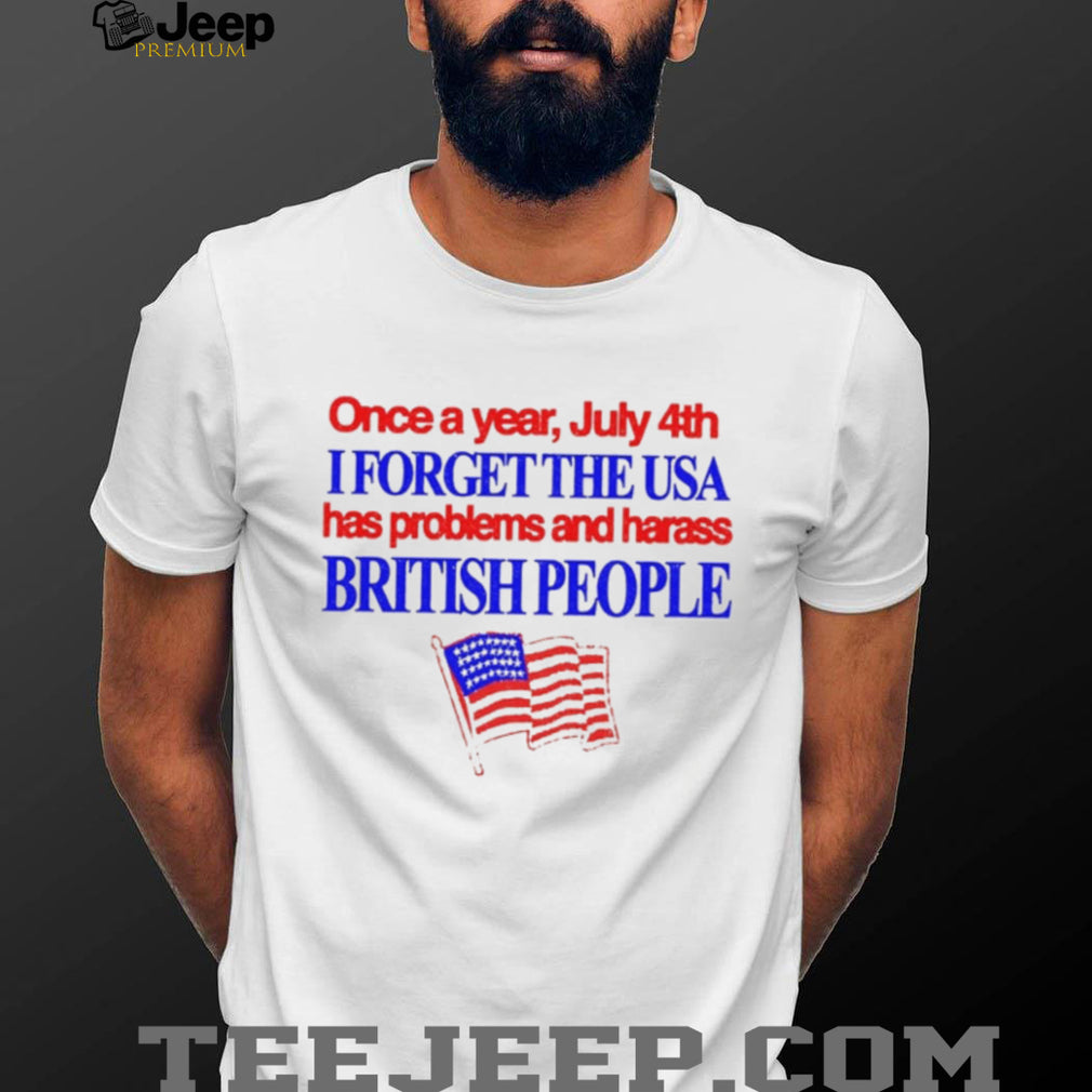 Once a Year July 4th I Forget USA Problems and Harass British People shirt