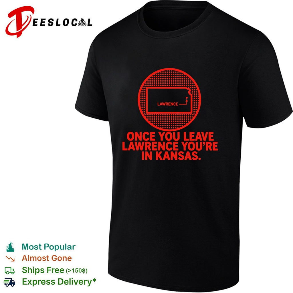 Once you leave Lawrence youre in Kansas state humor shirt