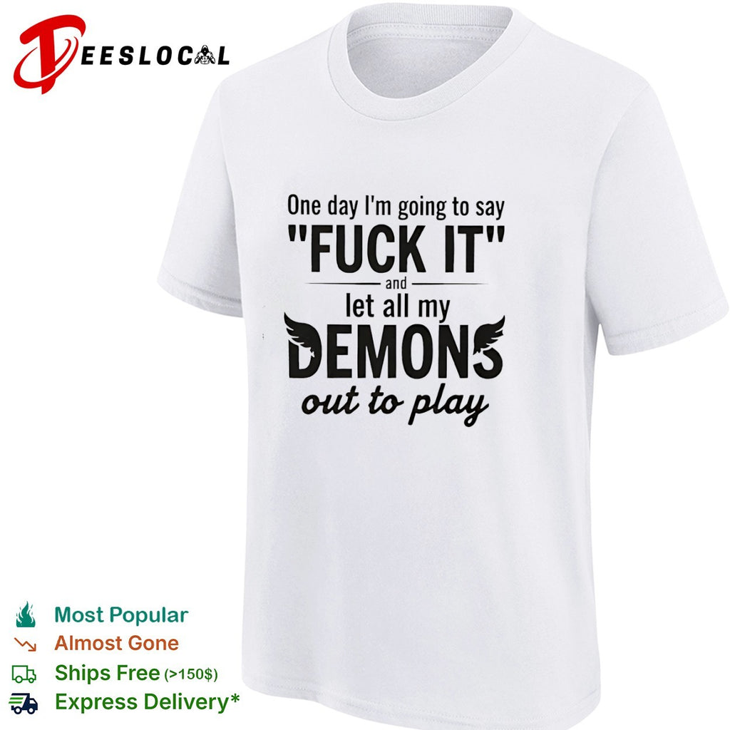 One day I am going to say fuck it and let all my demons out to play shirt