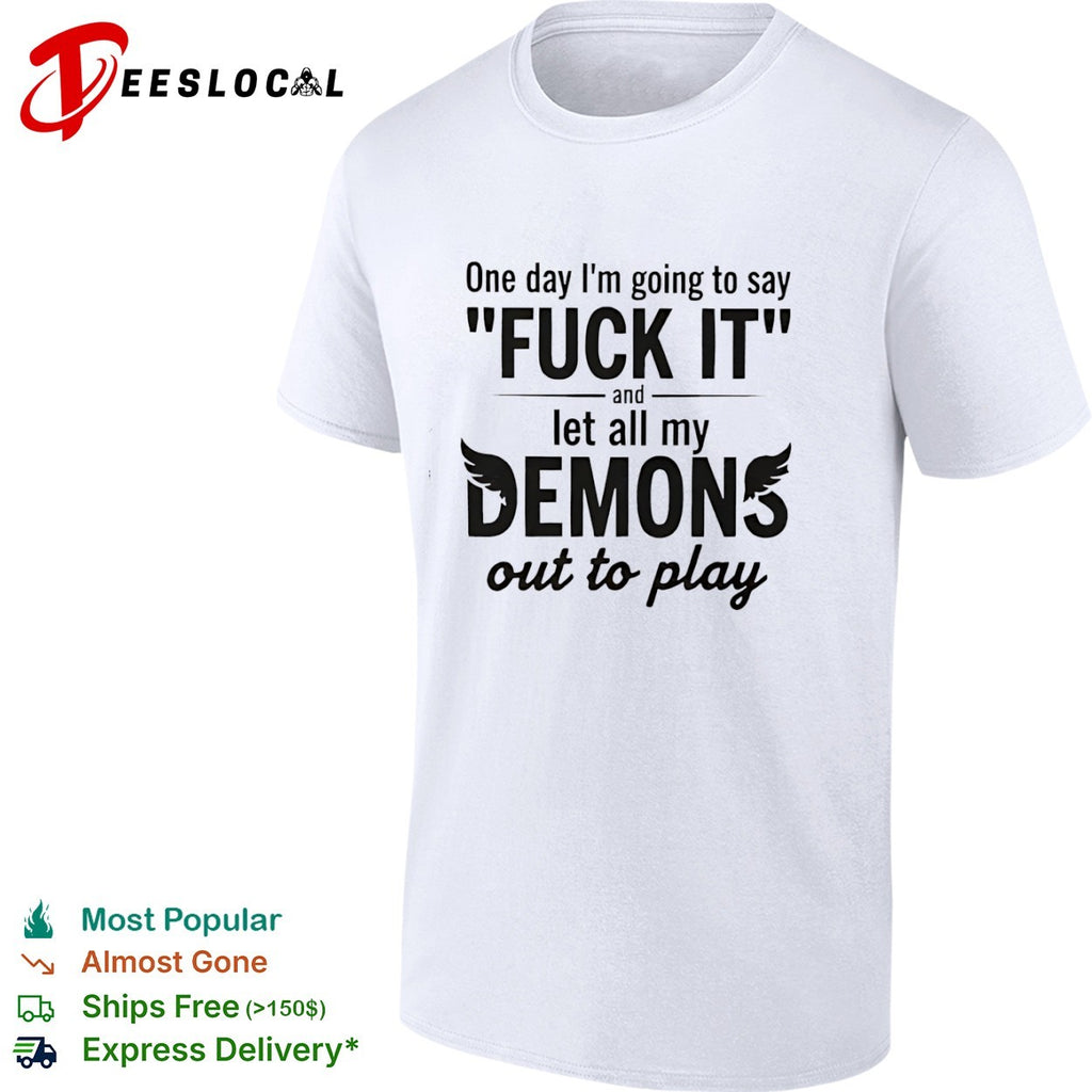 One day I am going to say fuck it and let all my demons out to play shirt