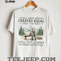 Only The Best Men Still Cut Lumber In Their Seventies Logger T Shirt