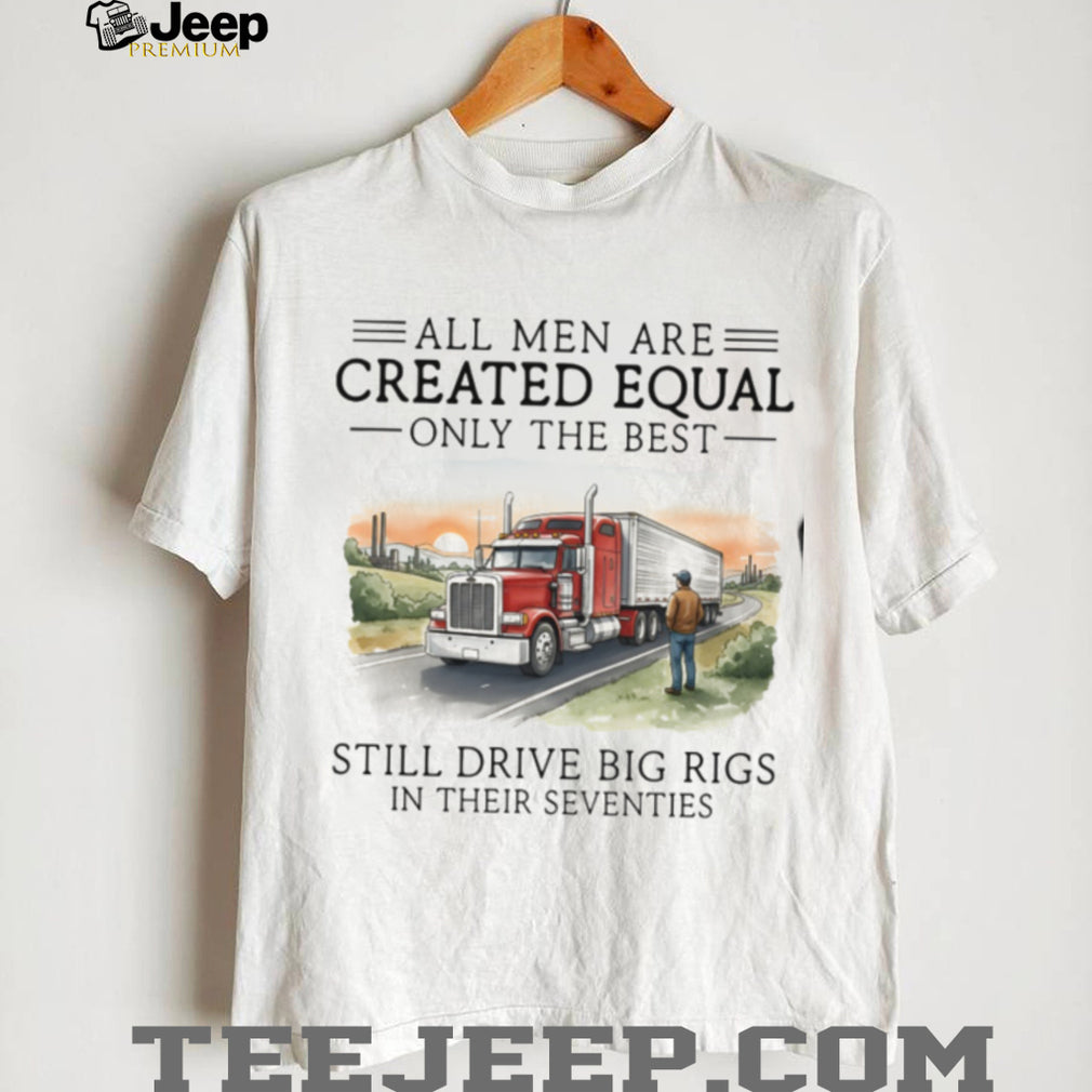 Only The Best Men Still Drive Big Rigs In Their Seventies Trucker T Shirt