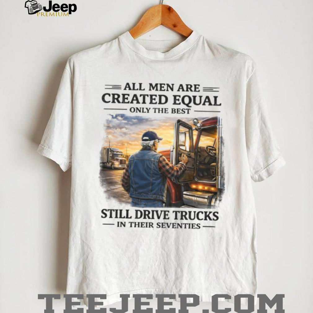 Only The Best Men Still Drive Trucks In Their Seventies Trucker T Shirt