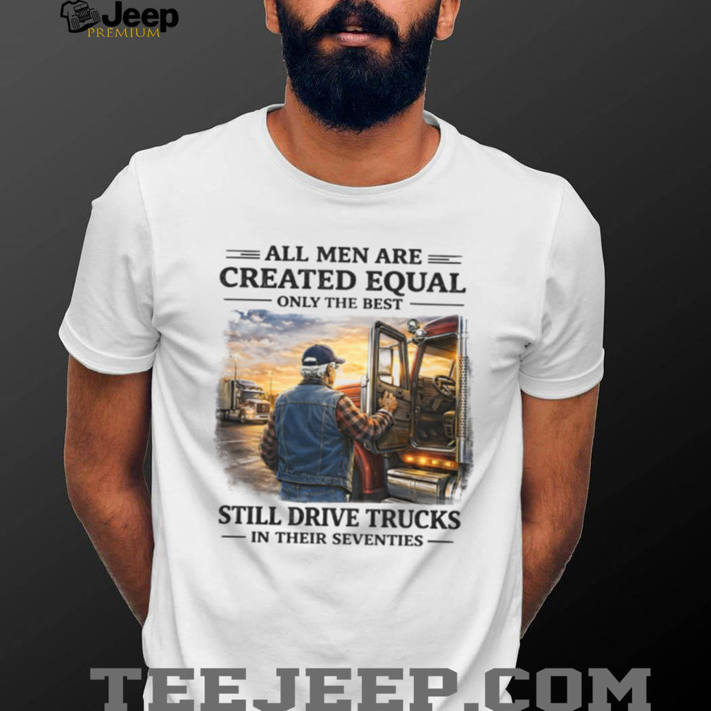 Only The Best Men Still Drive Trucks In Their Seventies Trucker T Shirt