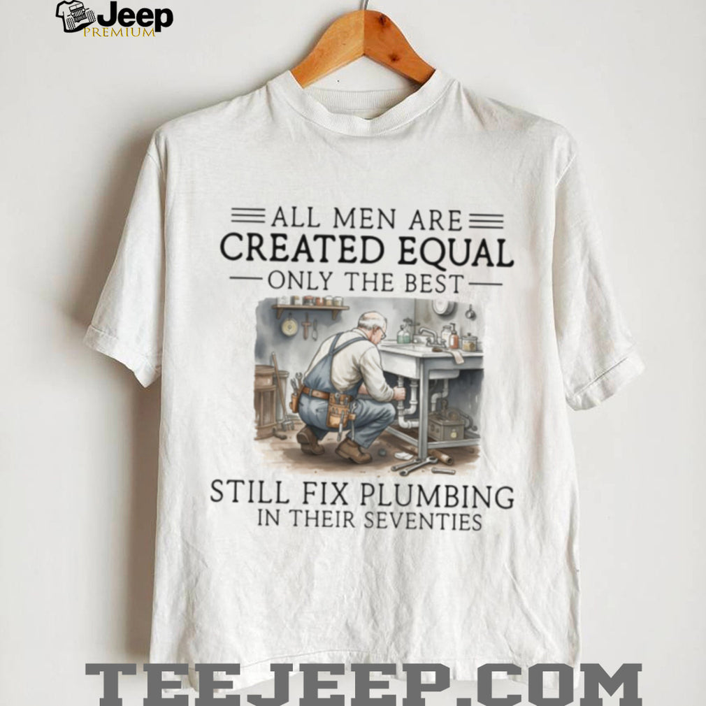 Only The Best Men Still Fix Plumbing In Their Seventies Plumber T Shirt
