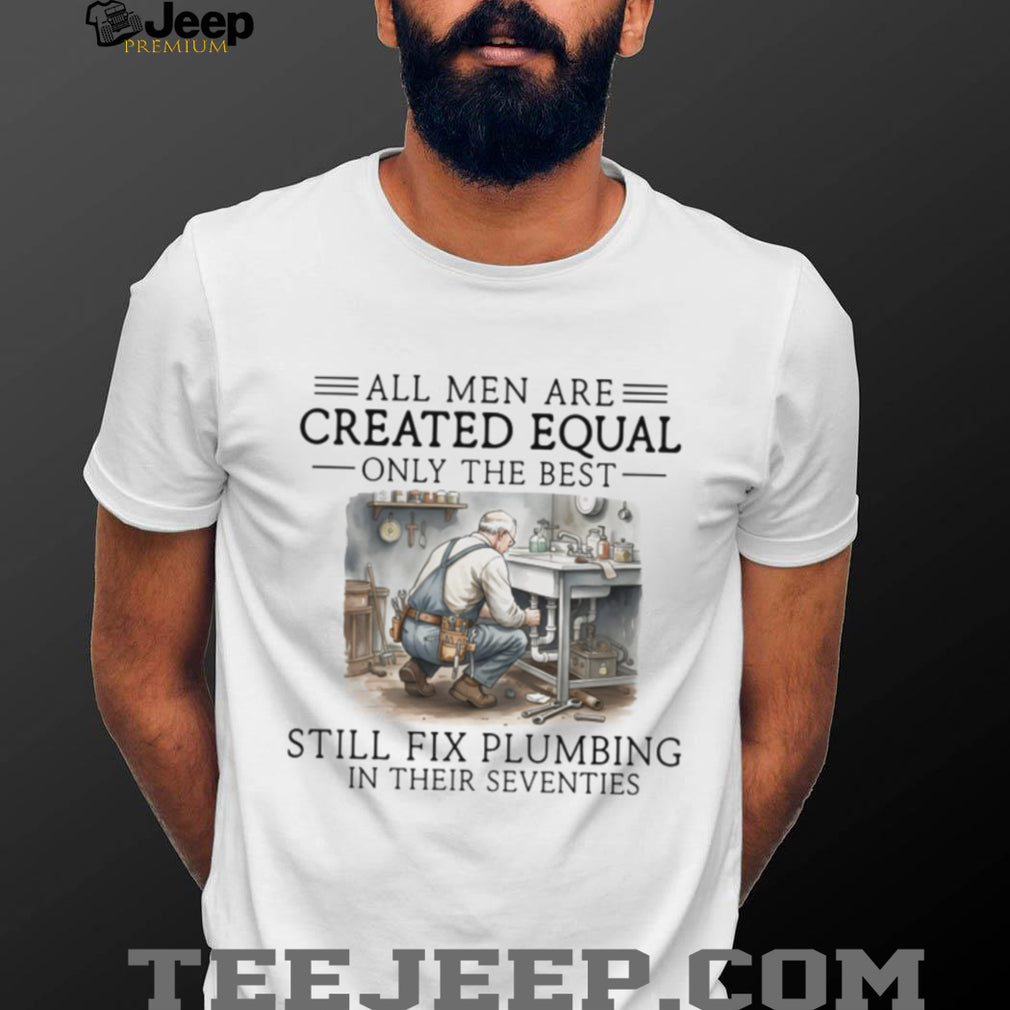 Only The Best Men Still Fix Plumbing In Their Seventies Plumber T Shirt