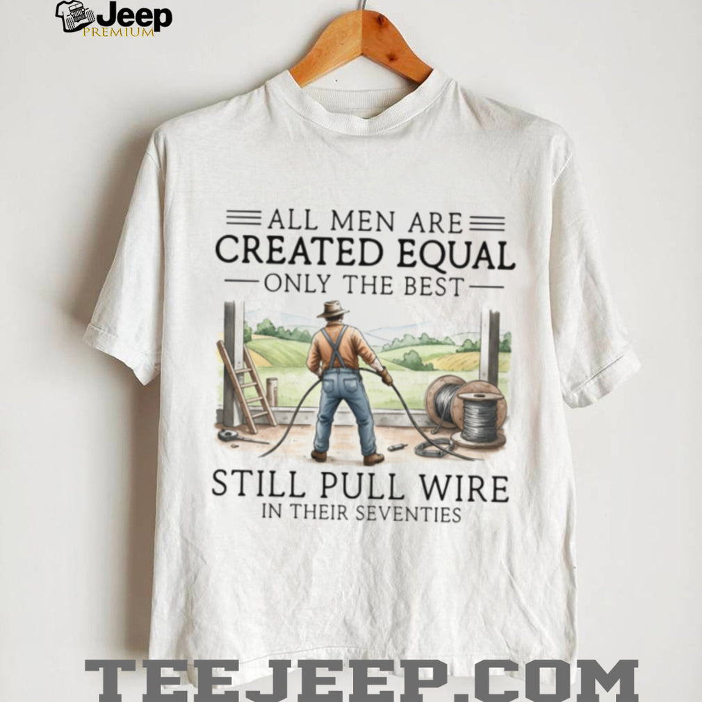 Only The Best Men Still Pull Wire In Their Seventies Electrician T Shirt