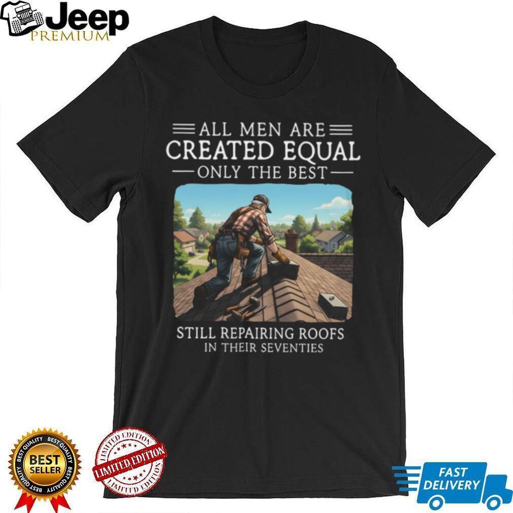 Only The Best Repair Roofs In Their Seventies Roofer Gift Shirt