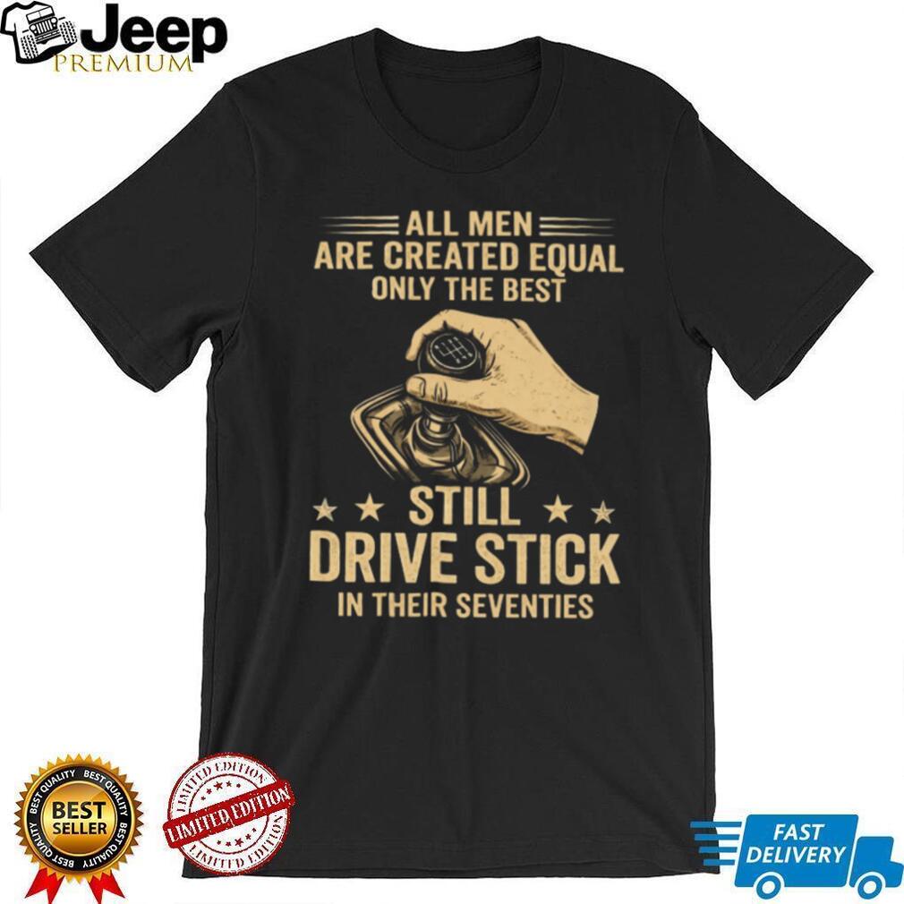Only The Best Still Drive Stick In Their Seventies Manual Gearbox T Shirt