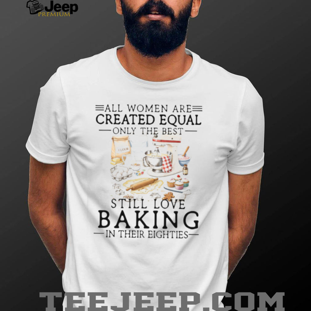 Only The Best Women Still Love Baking In Their Eighties Shirt