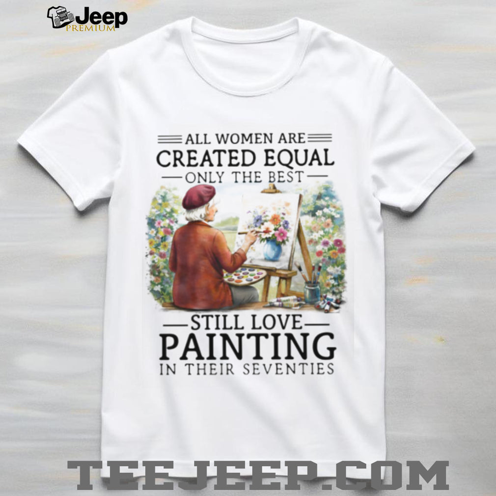 Only The Best Women Still Love Painting In Their Seventies Artist T Shirt