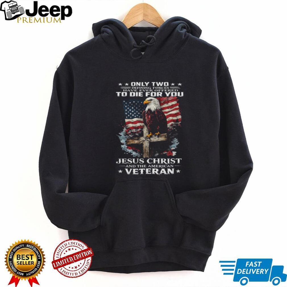Only Two Forces Offered To Die For You Jesus Christ and Veteran T Shirt