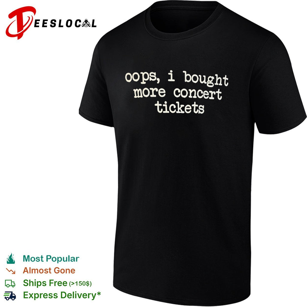 Oops i bought more concert tickets shirt