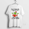 Original Grinch Dont Make Me Mad Or Ill Start Acting Like Father Christmas