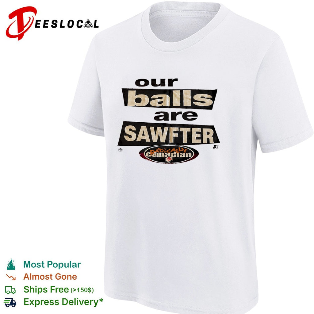 Our balls are sawfter Radically Canadian shirt