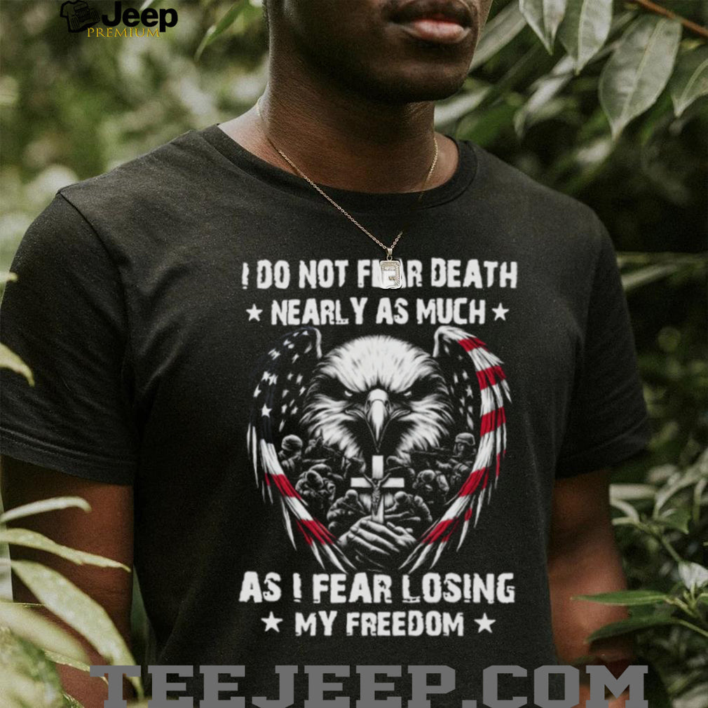 Patriotic American Eagle Soldier Cross I Do Not Fear Death Freedom T Shirt
