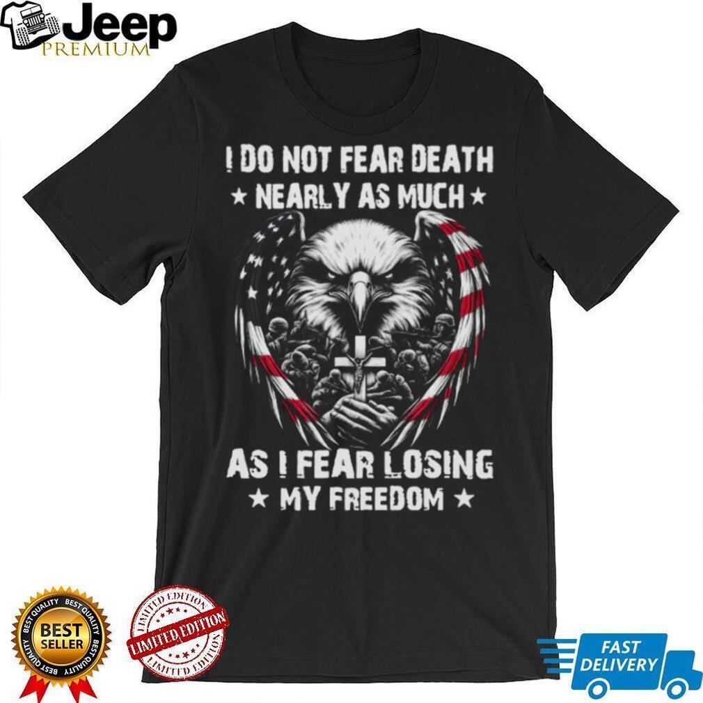 Patriotic American Eagle Soldier Cross I Do Not Fear Death Freedom T Shirt