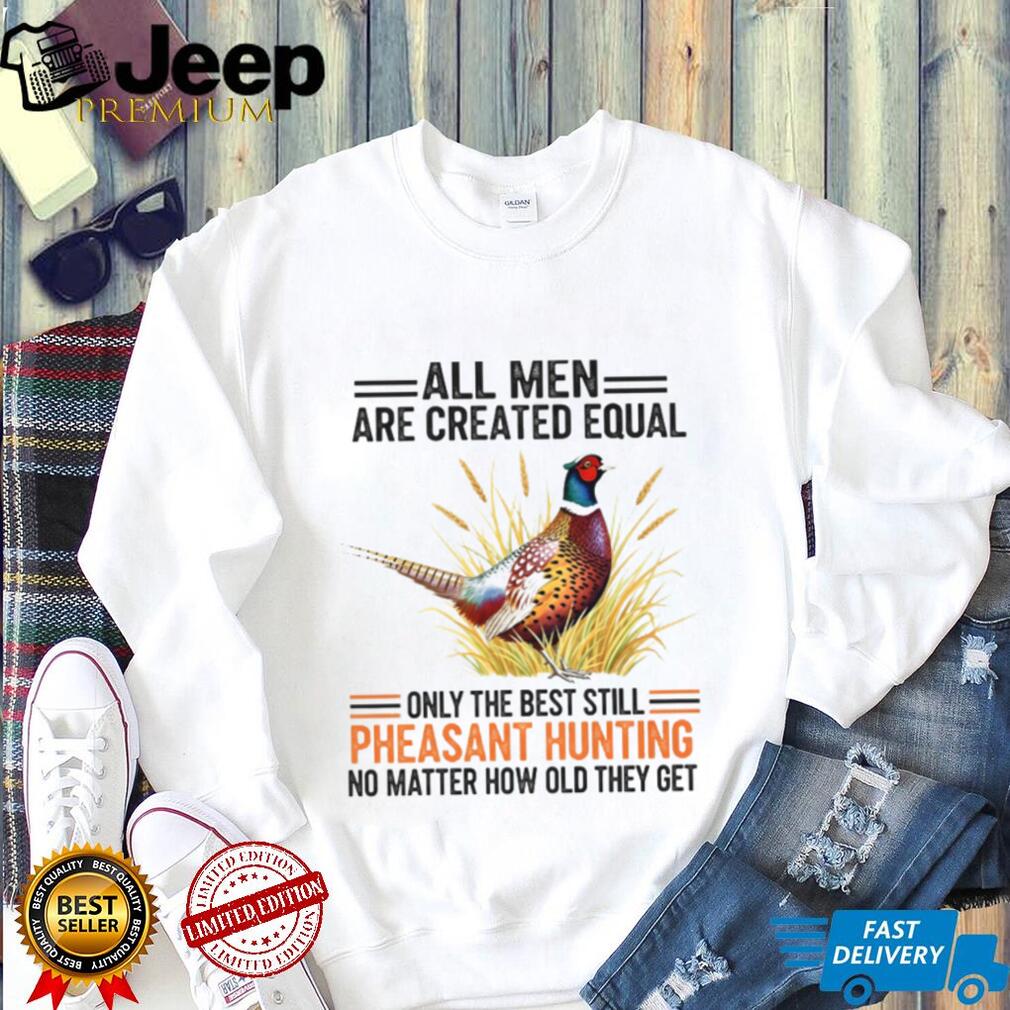 Pheasant Hunting Lover All Men Created Equal Retirement Shirt