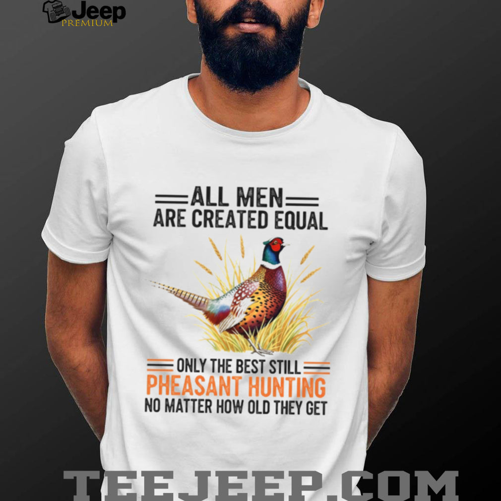 Pheasant Hunting Lover All Men Created Equal Retirement Shirt