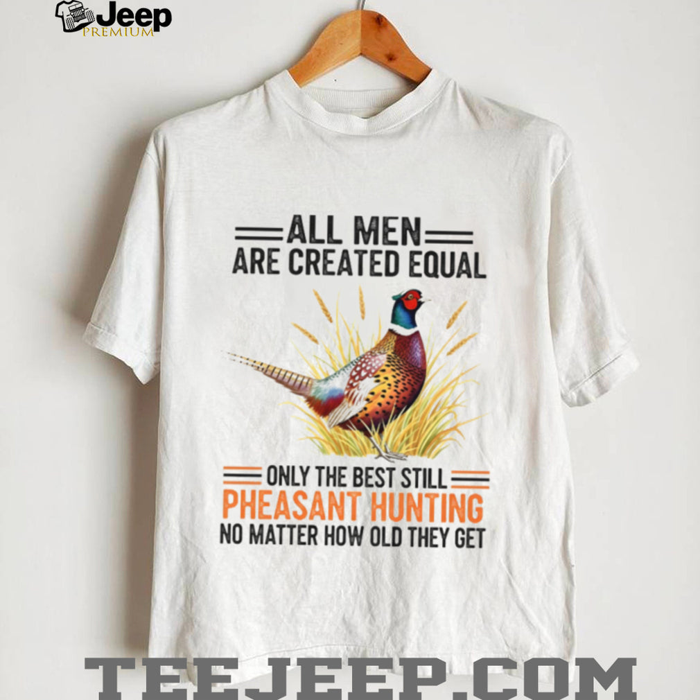 Pheasant Hunting Lover All Men Created Equal Retirement Shirt