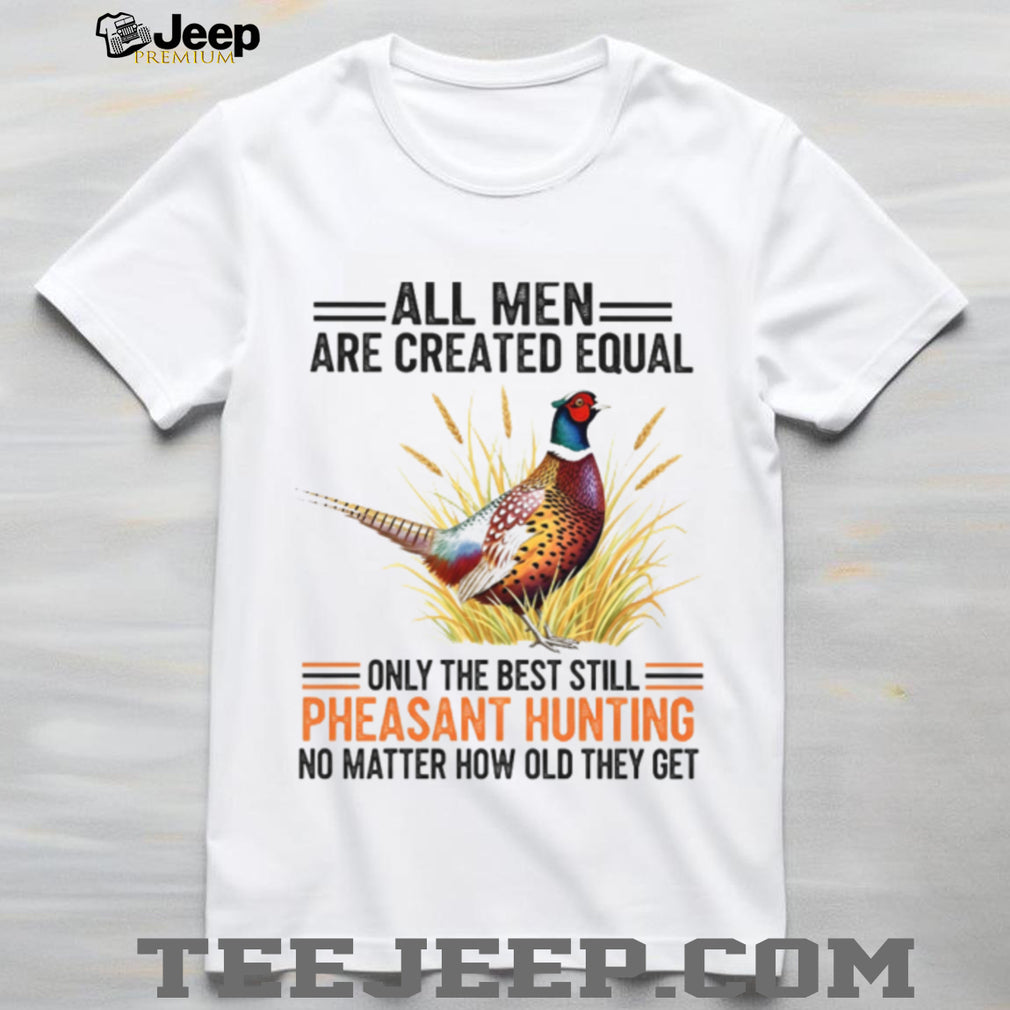 Pheasant Hunting Lover All Men Created Equal Retirement Shirt