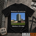 Physically I’m With You Mentally I’m Here Shirt
