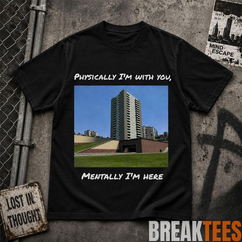 Physically I’m With You Mentally I’m Here Shirt