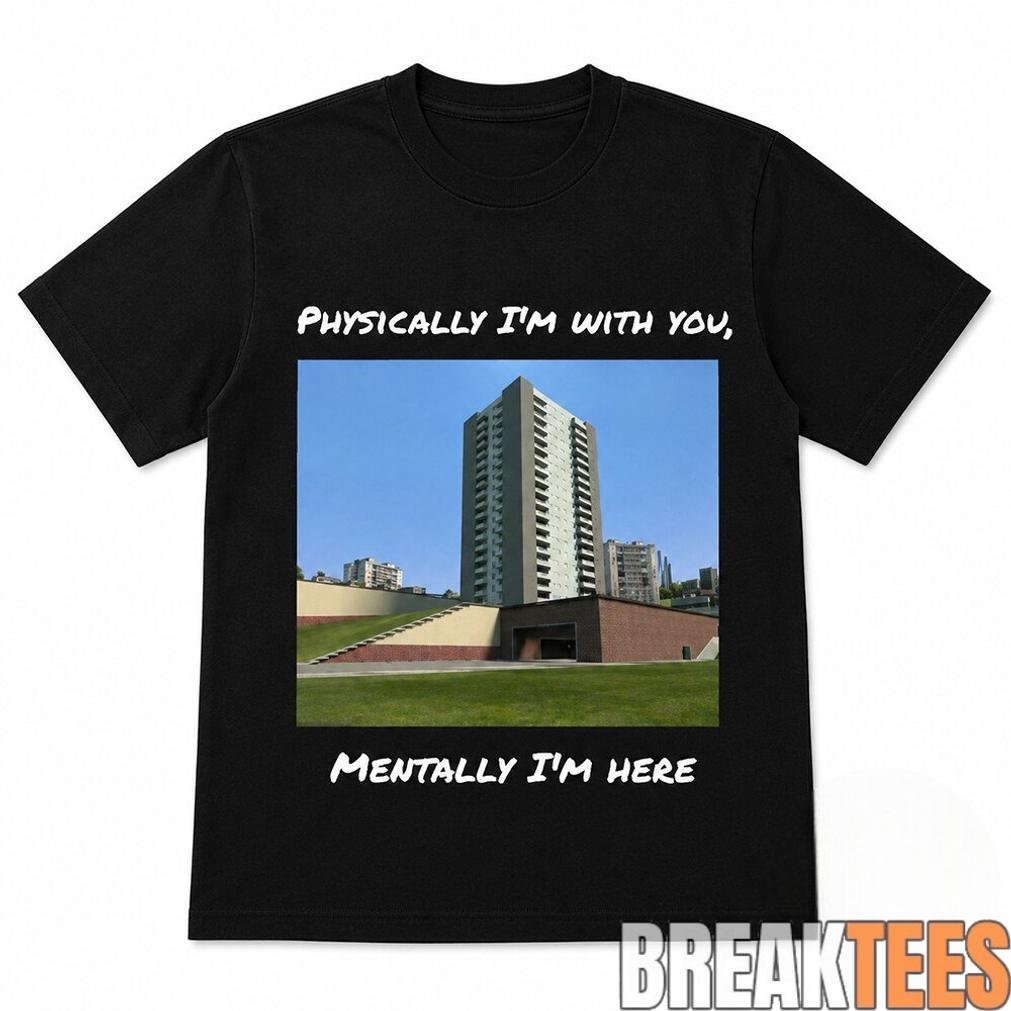 Physically I’m With You Mentally I’m Here Shirt