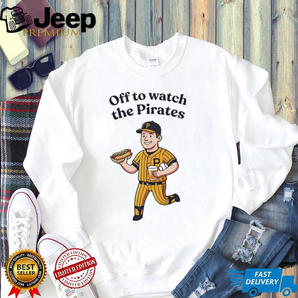Pittsburgh Pirates Off to Watch the Pirates shirt